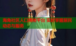 海角社区人口揭秘平台 实时掌握居民动态与服务