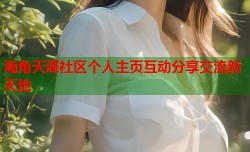 海角天涯社区个人主页互动分享交流新天地