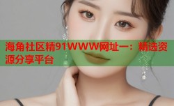 海角社区精91WWW网址一：精选资源分享平台