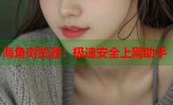 海角浏览器：极速安全上网助手