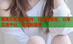海角社区贴吧软件：社交聚集地，分享交流平台，发现新趣味
