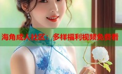 海角成人社区：多样福利视频免费看