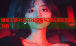 海角天涯社区在线观看高清影视资源免费看