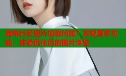 海角社区图片加载问题？发现更多功能，体验优化后的图片浏览