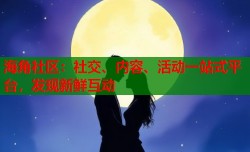 海角社区：社交、内容、活动一站式平台，发现新鲜互动