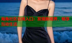 海角社区在线入口：发现新视界，畅享互动生活