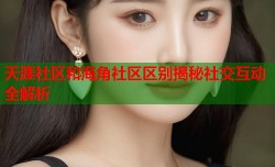 天涯社区和海角社区区别揭秘社交互动全解析