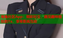 海角社区App：精彩社交，遇见趣味相投的Ta，享零距离互动