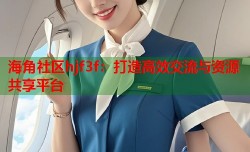 海角社区hjf3f：打造高效交流与资源共享平台