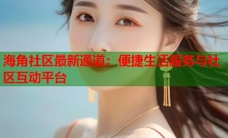 海角社区最新通道：便捷生活服务与社区互动平台