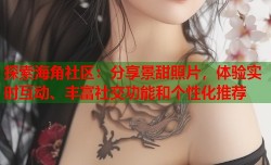 探索海角社区：分享景甜照片，体验实时互动、丰富社交功能和个性化推荐