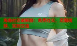 海角社区破解版：免费社交、无限视频、实时交流