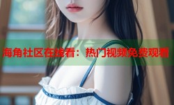 海角社区在线看：热门视频免费观看