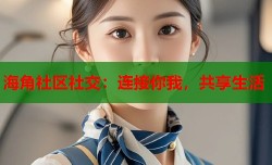 海角社区社交：连接你我，共享生活