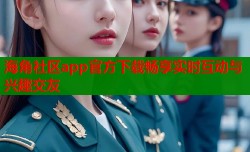 海角社区app官方下载畅享实时互动与兴趣交友