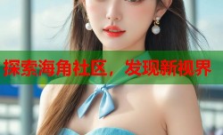 探索海角社区，发现新视界