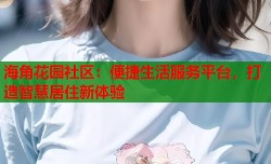 海角花园社区：便捷生活服务平台，打造智慧居住新体验