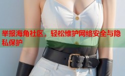 举报海角社区，轻松维护网络安全与隐私保护