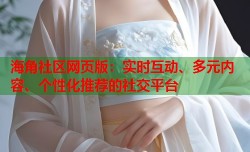 海角社区网页版：实时互动、多元内容、个性化推荐的社交平台