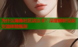 为什么海角社区这么卡？深度解析互动交流体验瓶颈