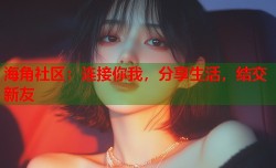海角社区：连接你我，分享生活，结交新友