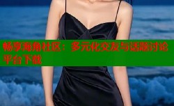 畅享海角社区：多元化交友与话题讨论平台下载