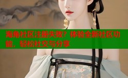 海角社区注册失败？体验全新社区功能，轻松社交与分享