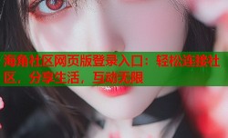 海角社区网页版登录入口：轻松连接社区，分享生活，互动无限