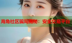 海角社区骗局揭秘：安全交易平台