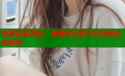 畅享私密互动，海角社区多元交友等你来探索