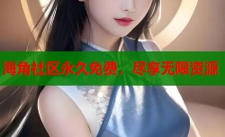 海角社区永久免费，尽享无限资源