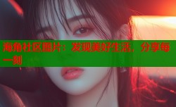 海角社区图片：发现美好生活，分享每一刻