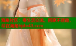 海角社区：粤生活交流，回家不迷路，尽在海角hjdo43.ccm