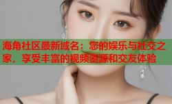 海角社区最新域名：您的娱乐与社交之家，享受丰富的视频资源和交友体验