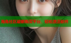 海角社区破解购买平台，轻松激活软件