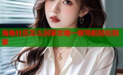 海角社区怎么回家攻略一键导航轻松到家