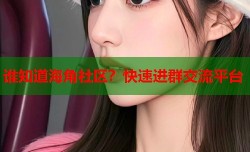 谁知道海角社区？快速进群交流平台