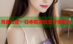海角社区：日本欧美社交分享平台