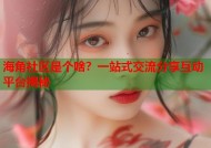 海角社区是个啥？一站式交流分享互动平台揭秘
