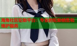 海角社区轮胎平台：专业的轮胎销售和维护服务