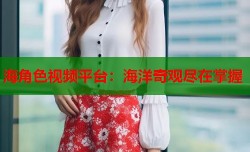 海角色视频平台：海洋奇观尽在掌握