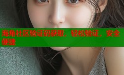 海角社区验证码获取，轻松验证，安全便捷