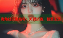 海角社区集结号：关爱长者，智慧生活