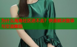 为什么海角社区进不去？快速解决登录与交流难题