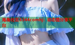 海角社区6344comhj：动态图分享平台