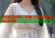 海角社区自拍AV视频分享平台 轻松记录精彩瞬间