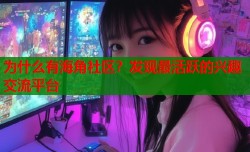 为什么有海角社区？发现最活跃的兴趣交流平台