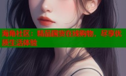 海角社区：精品国货在线购物，尽享优质生活体验