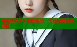 海角披风少年最新视频，高清流畅在线观看