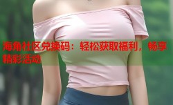 海角社区兑换码：轻松获取福利，畅享精彩活动